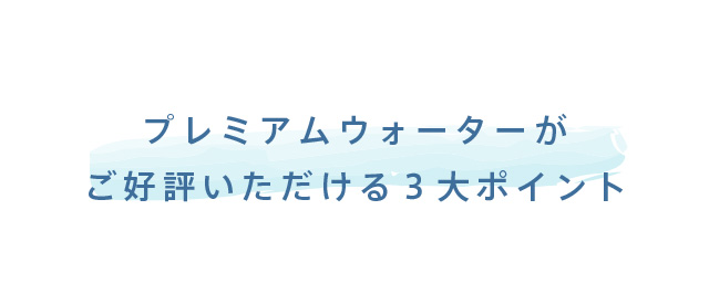プレミアムウォーターがご好評いただける３大ポイント