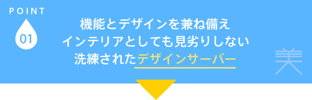 機能とデザインを兼ね備えインテリアとしても見劣りしない洗練されたデザインサーバー